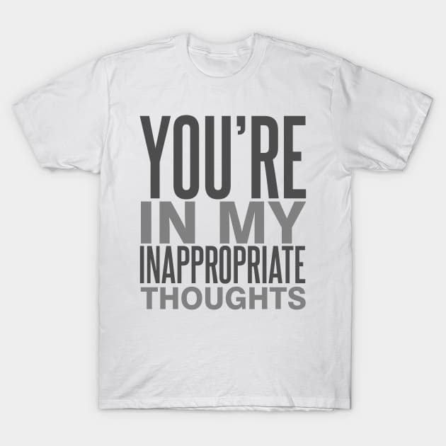 You're in My Inappropriate Thoughts T-Shirt by DavesTees